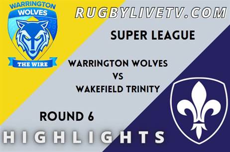 Warrington Wolves Vs Wakefield Trinity RD 6 HIGHLIGHTS SUPER LEAGUE RUGBY